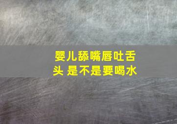 婴儿舔嘴唇吐舌头 是不是要喝水